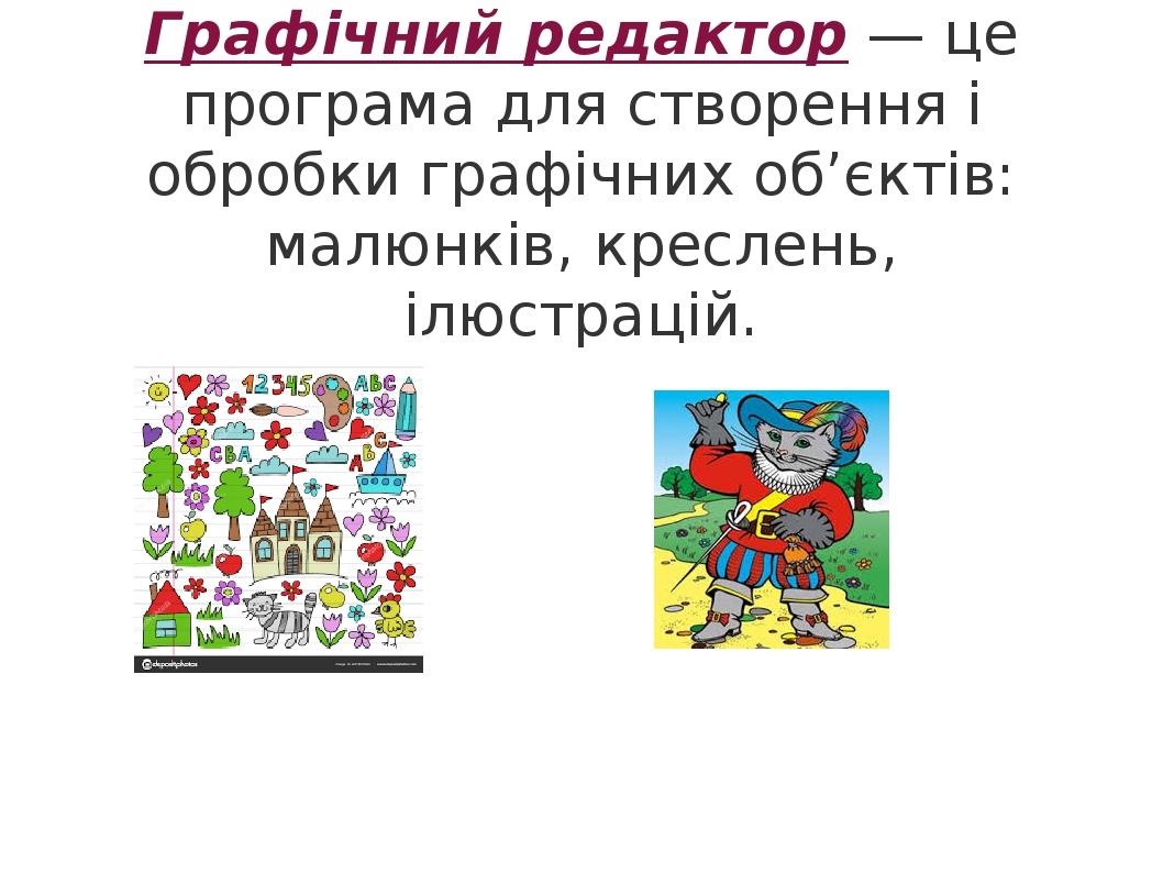 Графічний редактор — це програма для створення і обробки графічних об’єктів: малюнків, креслень, ілюстрацій.