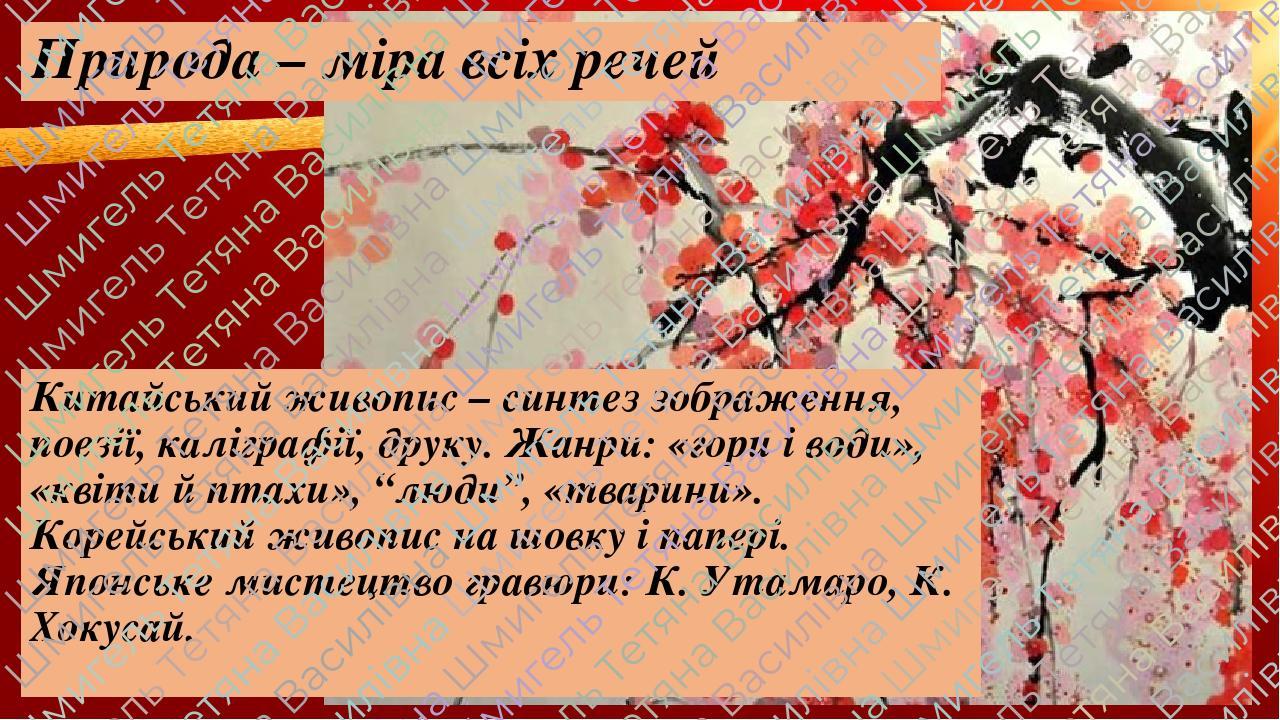 Природа – міра всіх речей Китайський живопис – синтез зображення, поезії, каліграфії, друку. Жанри: «гори і води», «квіти й птахи», “люди”, «тварин...