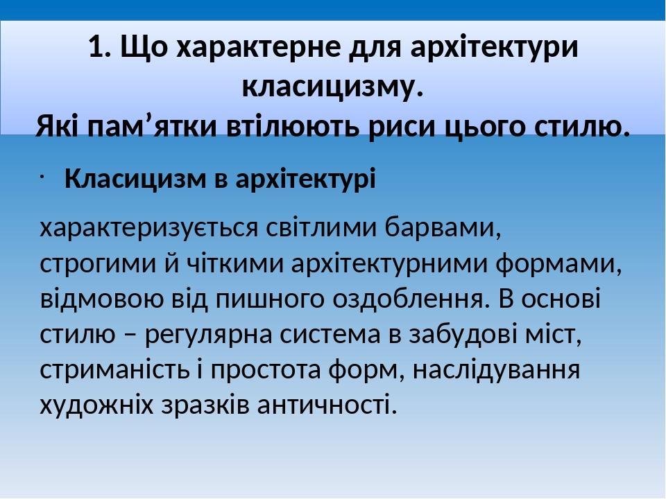 1. Що характерне для архітектури класицизму. Які пам’ятки втілюють риси цього стилю. Класицизм в архітектурі характеризується світлими барвами, стр...
