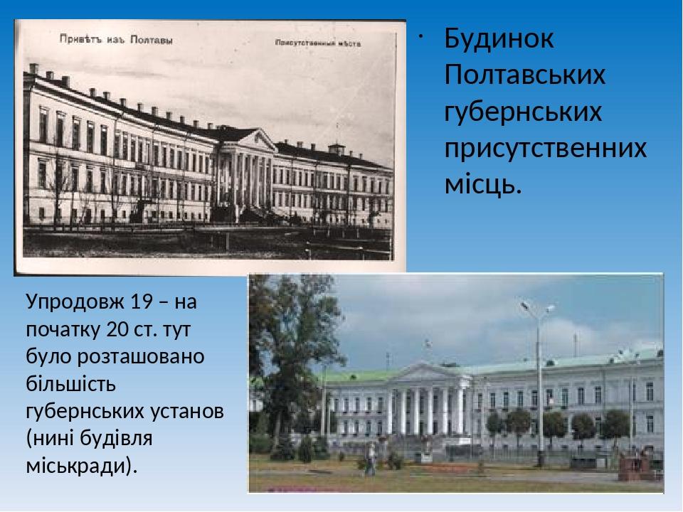 Будинок Полтавських губернських присутственних місць. Упродовж 19 – на початку 20 ст. тут було розташовано більшість губернських установ (нині буді...