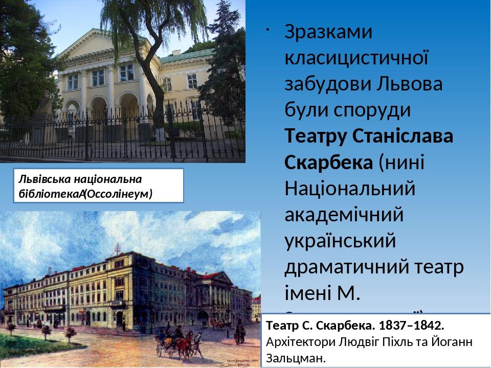 Зразками класицистичної забудови Львова були споруди Театру Станіслава Скарбека (нині Національний академічний український драматичний театр імені ...