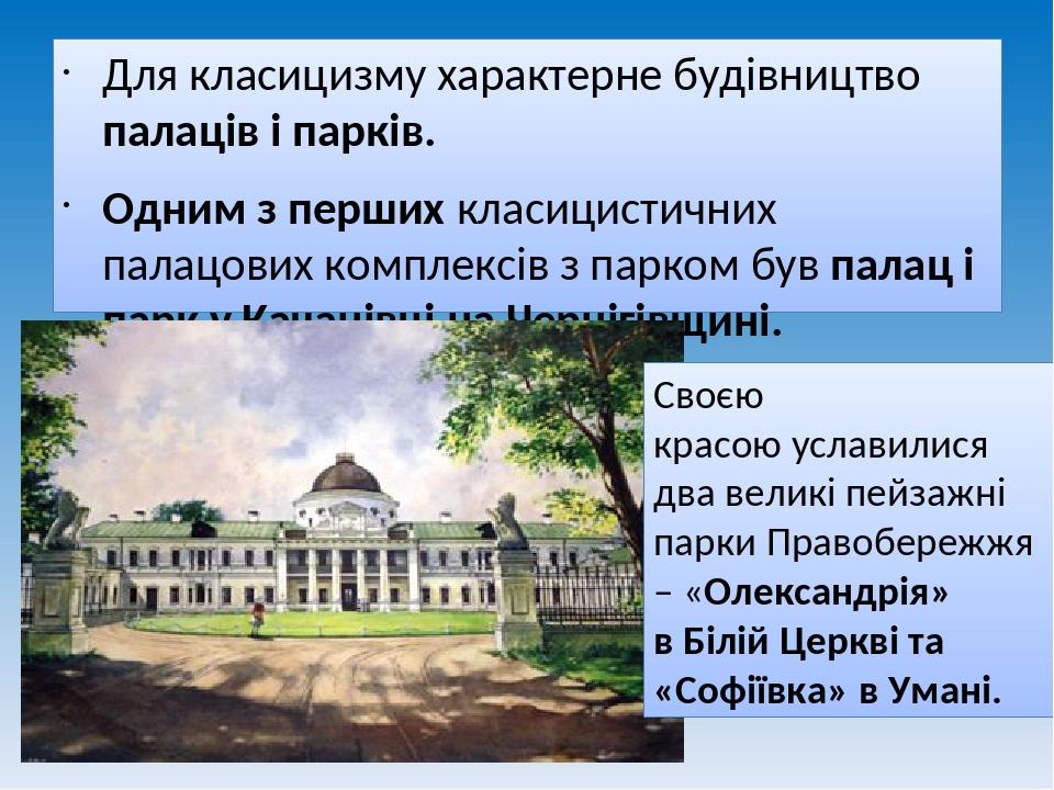 Для класицизму характерне будівництво палаців і парків. Одним з перших класицистичних палацових комплексів з парком був палац і парк у Качанівці на...