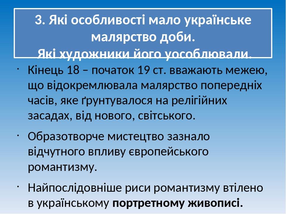 3. Які особливості мало українське малярство доби. Які художники його уособлювали. Кінець 18 – початок 19 ст. вважають межею, що відокремлювала мал...