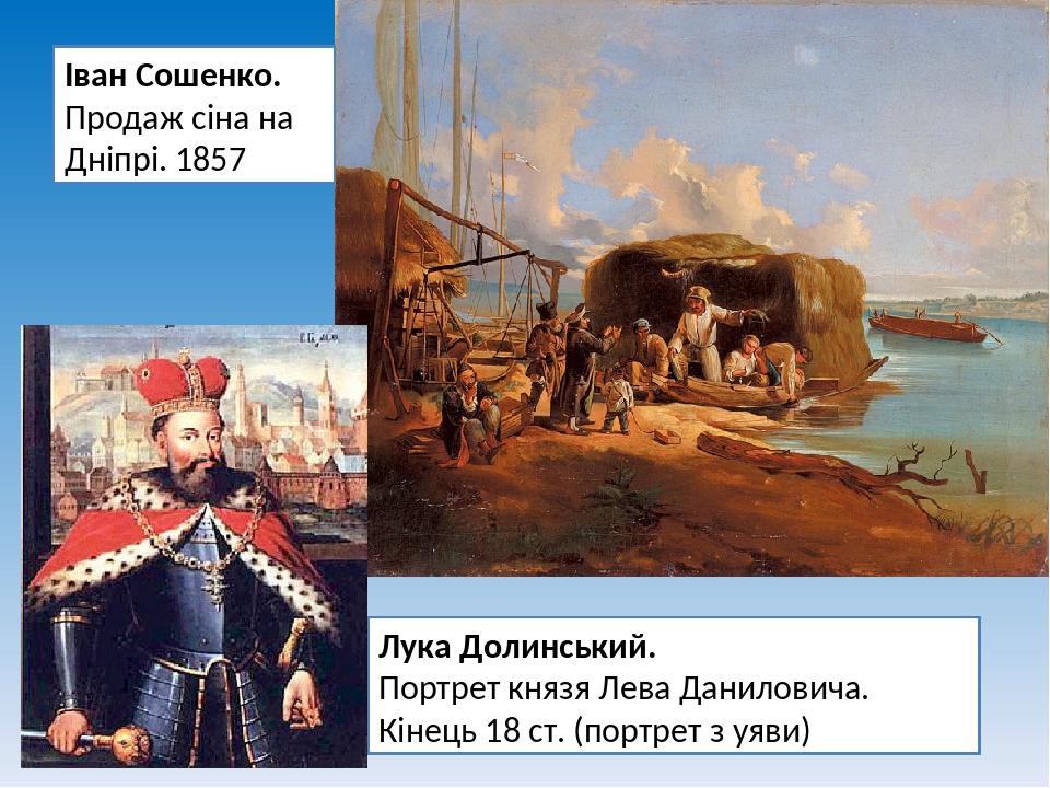 Лука Долинський. Портрет князя Лева Даниловича. Кінець 18 ст. (портрет з уяви) Іван Сошенко. Продаж сіна на Дніпрі. 1857