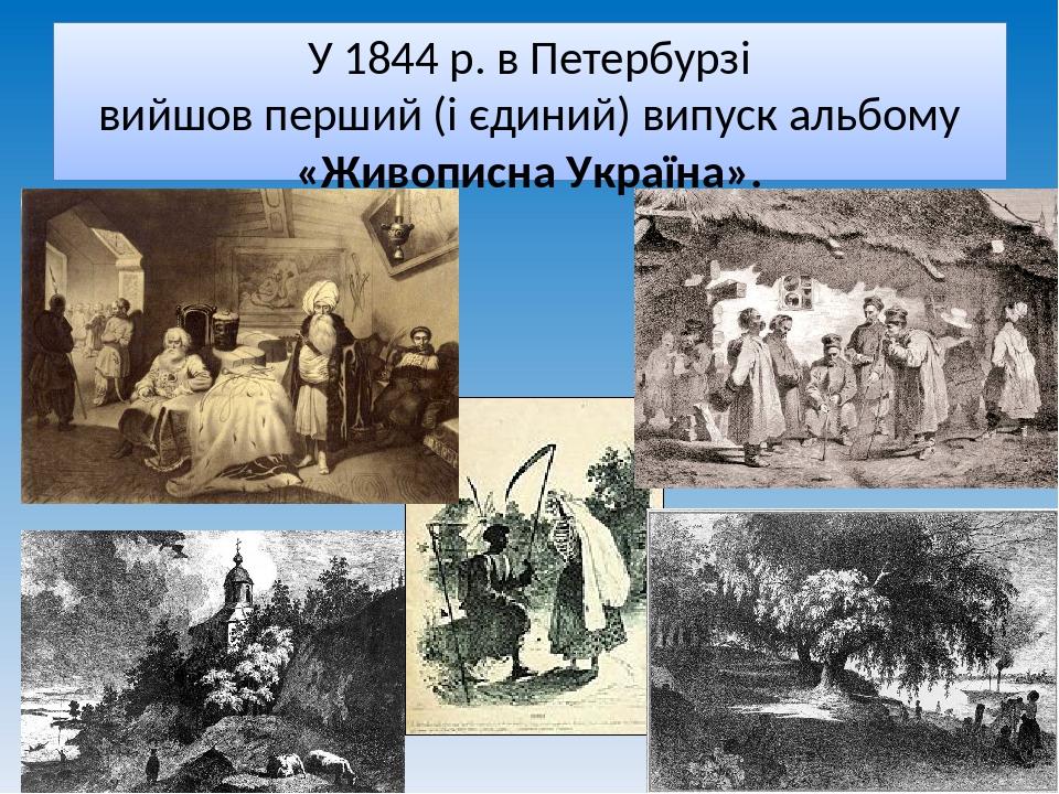 У 1844 р. в Петербурзі вийшов перший (і єдиний) випуск альбому «Живописна Україна».