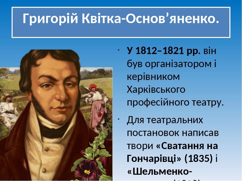 Григорій Квітка-Основ’яненко. У 1812–1821 рр. він був організатором і керівником Харківського професійного театру. Для театральних постановок напис...