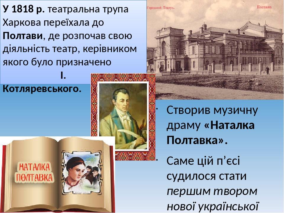 У 1818 р. театральна трупа Харкова переїхала до Полтави, де розпочав свою діяльність театр, керівником якого було призначено І. Котляревського. Ств...