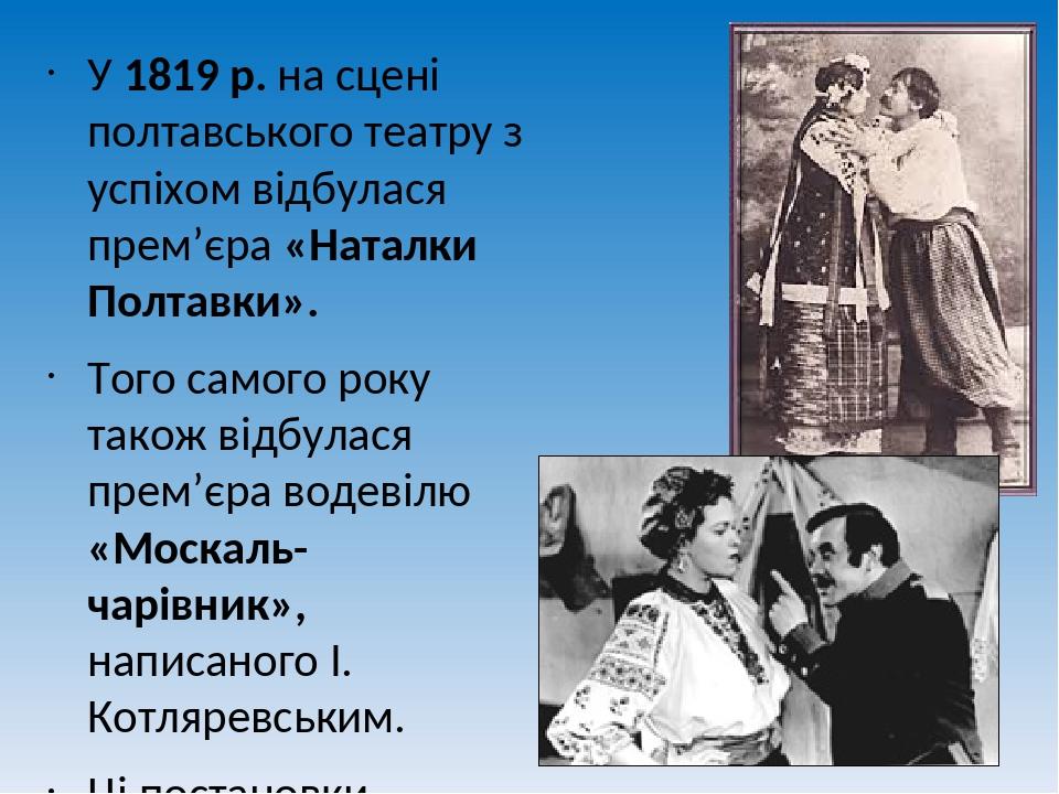 У 1819 р. на сцені полтавського театру з успіхом відбулася прем’єра «Наталки Полтавки». Того самого року також відбулася прем’єра водевілю «Москаль...