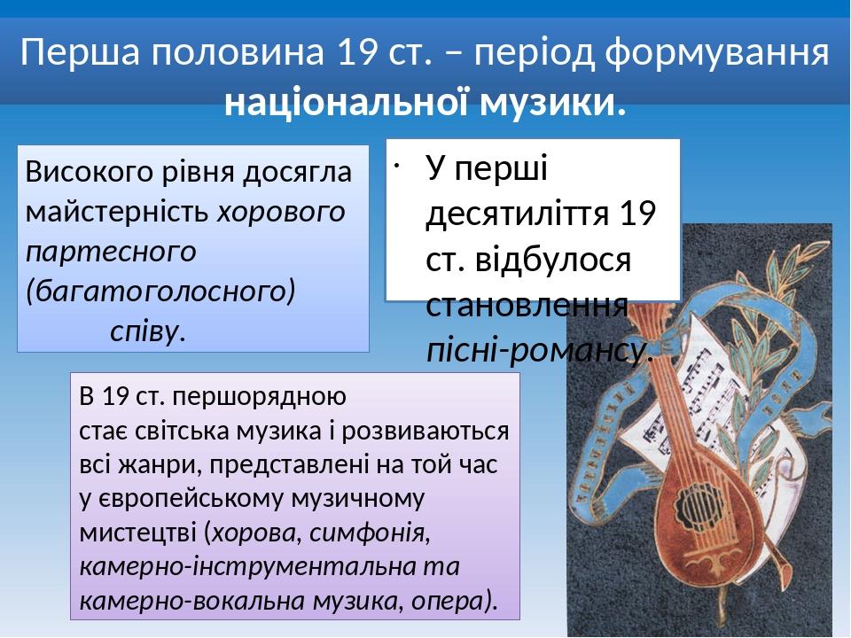 Перша половина 19 ст. – період формування національної музики. У перші десятиліття 19 ст. відбулося становлення пісні-романсу. Високого рівня досяг...