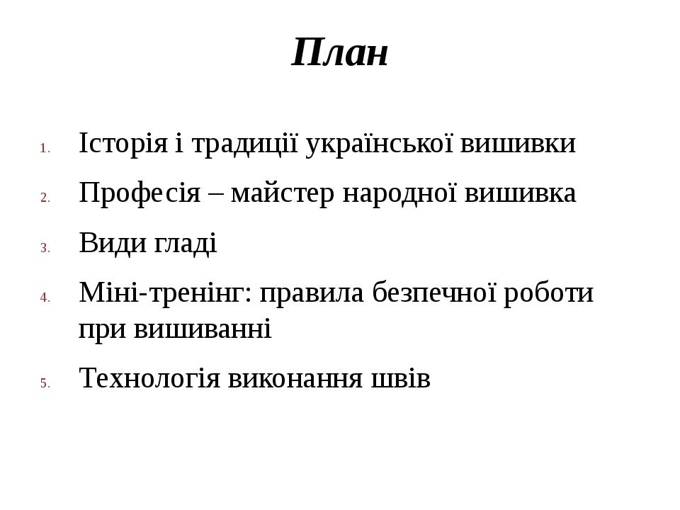 План Історія і традиції української вишивки Професія – майстер народної вишивка Види гладі Міні-тренінг: правила безпечної роботи при вишиванні Тех...