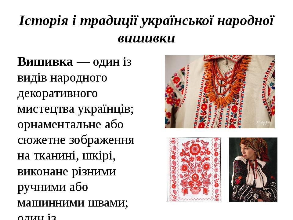 Історія і традиції української народної вишивки Вишивка — один із видів народного декоративного мистецтва українців; орнаментальне або сюжетне зобр...