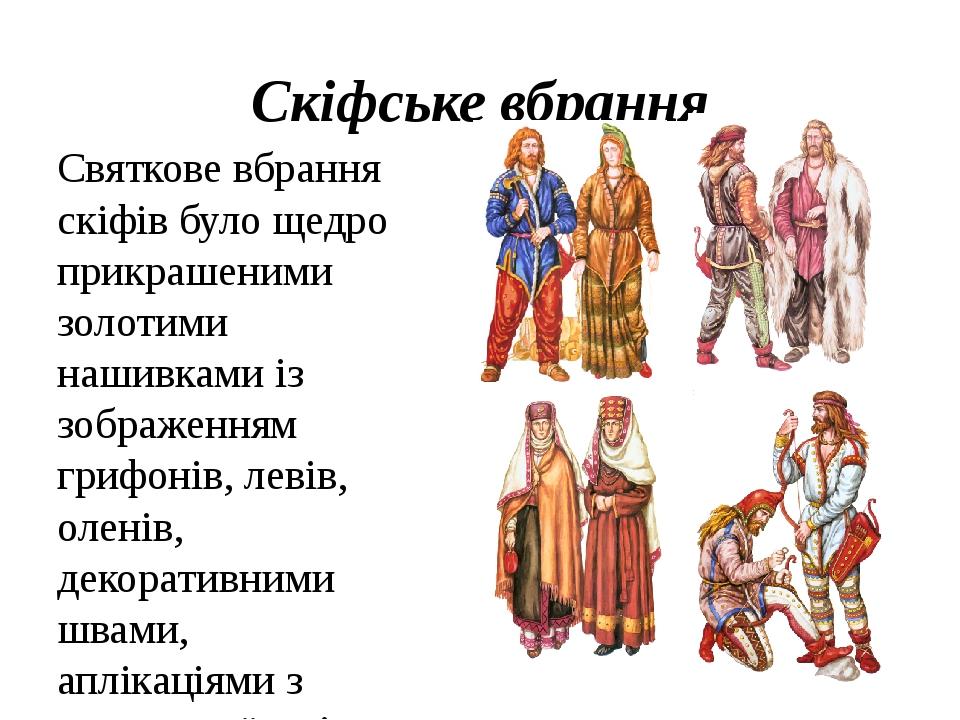 Скіфське вбрання Святкове вбрання скіфів було щедро прикрашеними золотими нашивками із зображенням грифонів, левів, оленів, декоративними швами, ап...