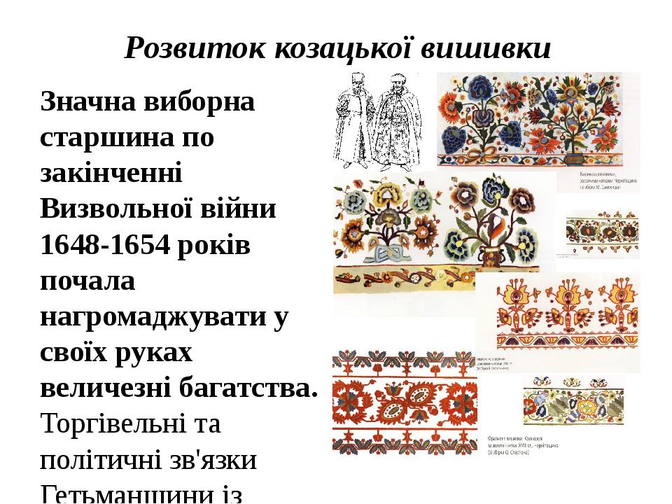 Розвиток козацької вишивки Значна виборна старшина по закінченні Визвольної війни 1648-1654 років почала нагромаджувати у своїх руках величезні баг...