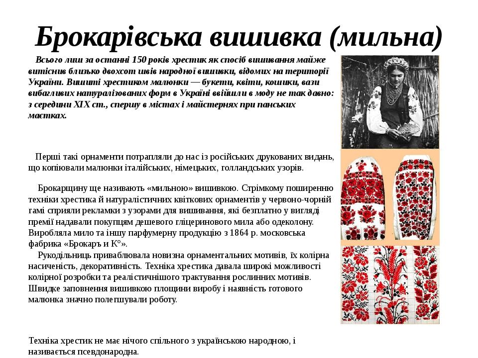 Брокарівська вишивка (мильна) Всього лиш за останні 150 років хрестик як спосіб вишивання майже витіснив близько двохсот швів народної вишивки, від...