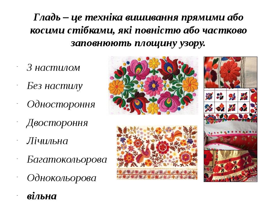Гладь – це техніка вишивання прямими або косими стібками, які повністю або частково заповнюють площину узору. З настилом Без настилу Одностороння Д...