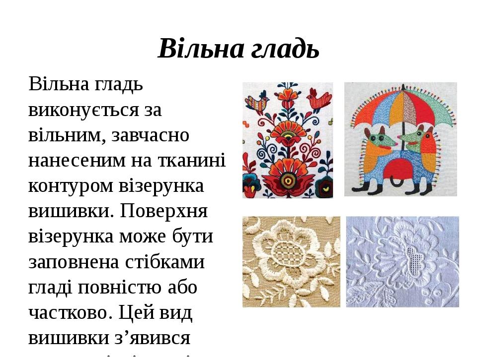 Вільна гладь Вільна гладь виконується за вільним, завчасно нанесеним на тканині контуром візерунка вишивки. Поверхня візерунка може бути заповнена ...