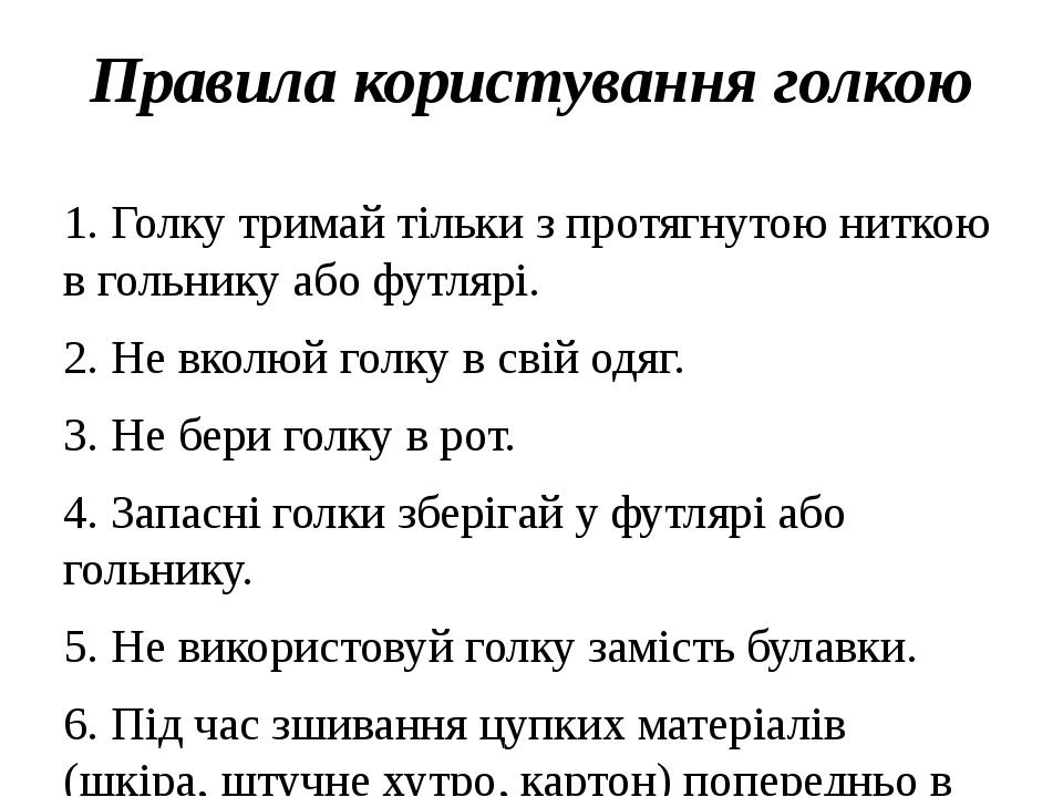Правила користування голкою 1. Голку тримай тільки з протягнутою ниткою в гольнику або футлярі. 2. Не вколюй голку в свій одяг. 3. Не бери голку в ...