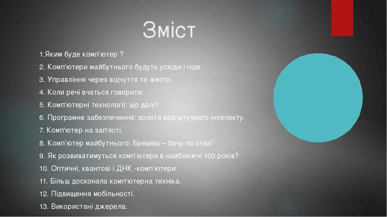 Зміст 1.Яким буде комп’ютер ? 2. Комп'ютери майбутнього будуть усюди і ніде . 3. Управління через відчуття та жести. 4. Коли речі вчаться говорити....