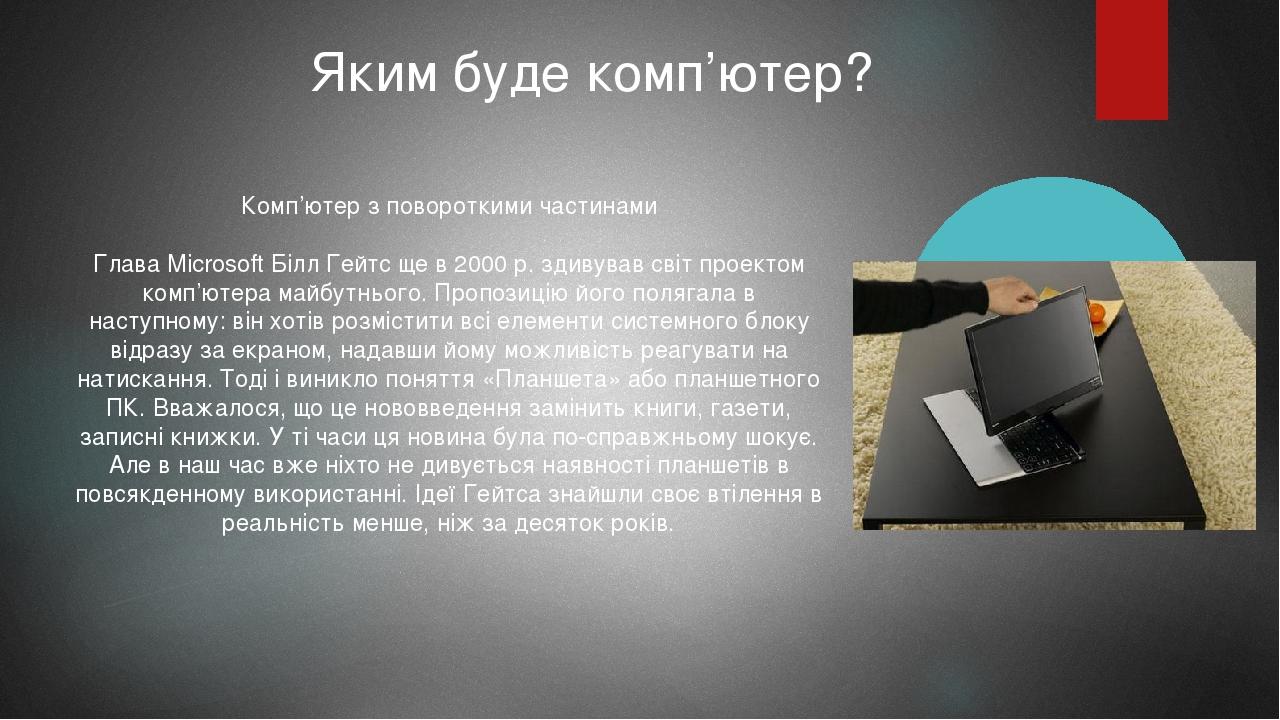 Яким буде комп’ютер? Комп’ютер з повороткими частинами Глава Microsoft Білл Гейтс ще в 2000 р. здивував світ проектом комп’ютера майбутнього. Пропо...