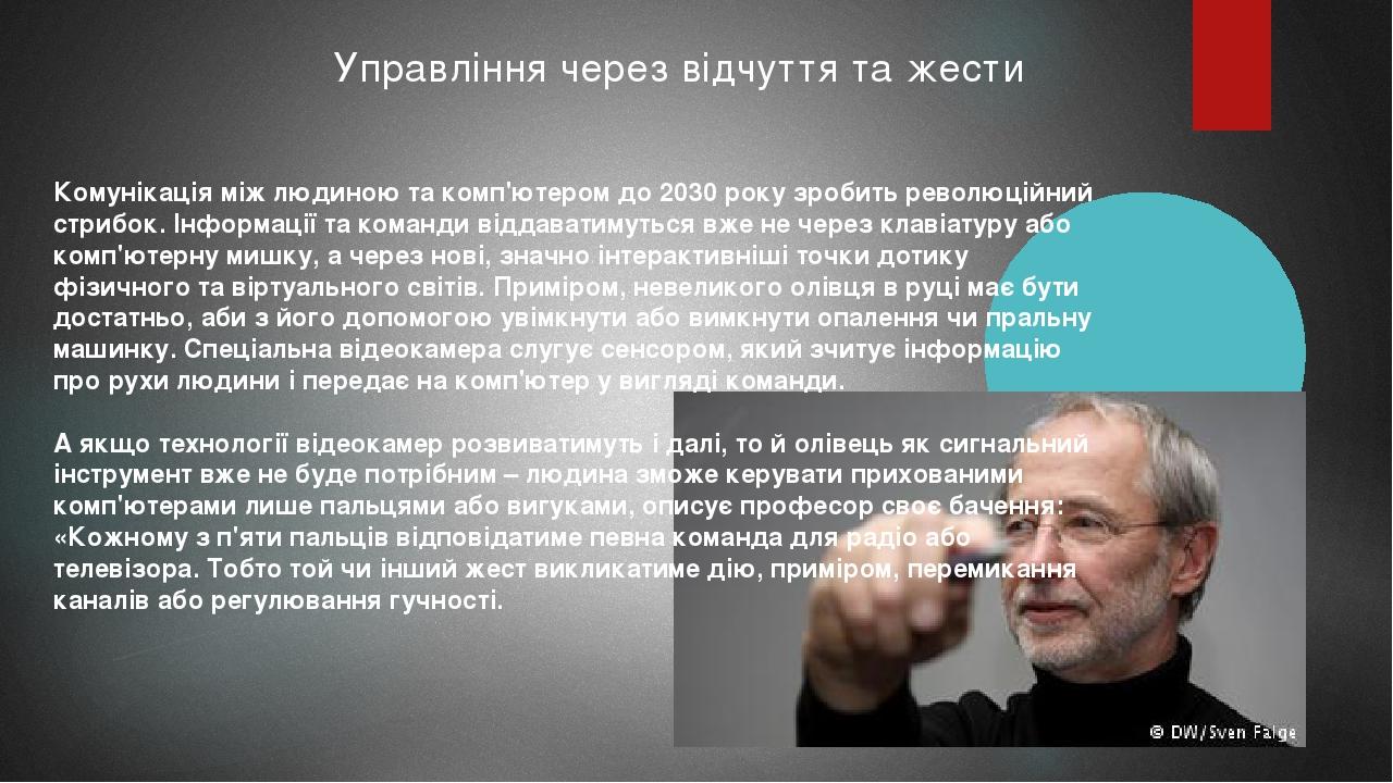 Управління через відчуття та жести Комунікація між людиною та комп'ютером до 2030 року зробить революційний стрибок. Інформації та команди віддават...