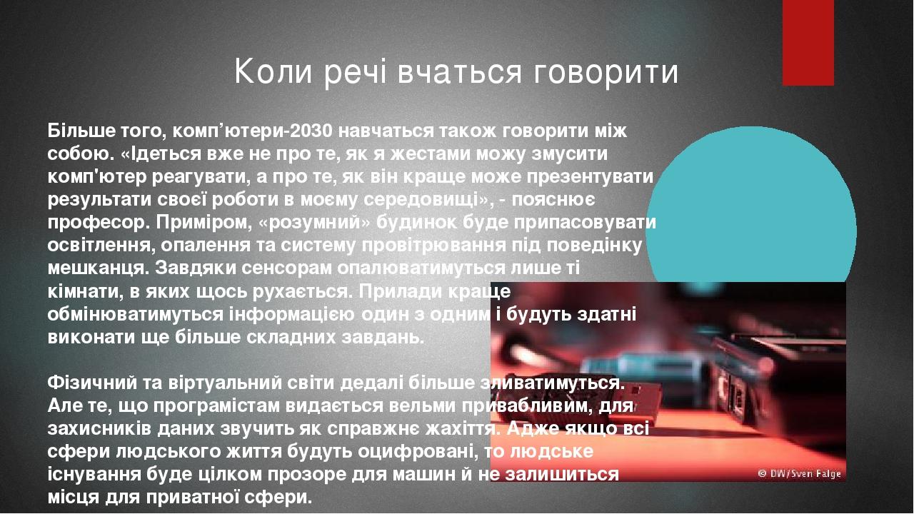 Коли речі вчаться говорити Більше того, комп’ютери-2030 навчаться також говорити між собою. «Ідеться вже не про те, як я жестами можу змусити комп'...