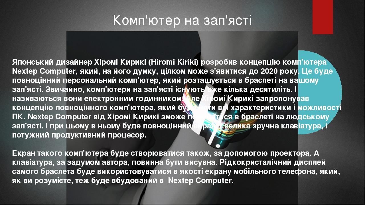 Комп'ютер на зап'ясті Японський дизайнер Хіромі Кирикі (Hiromi Kiriki) розробив концепцію комп'ютера Nextep Computer, який, на його думку, цілком м...