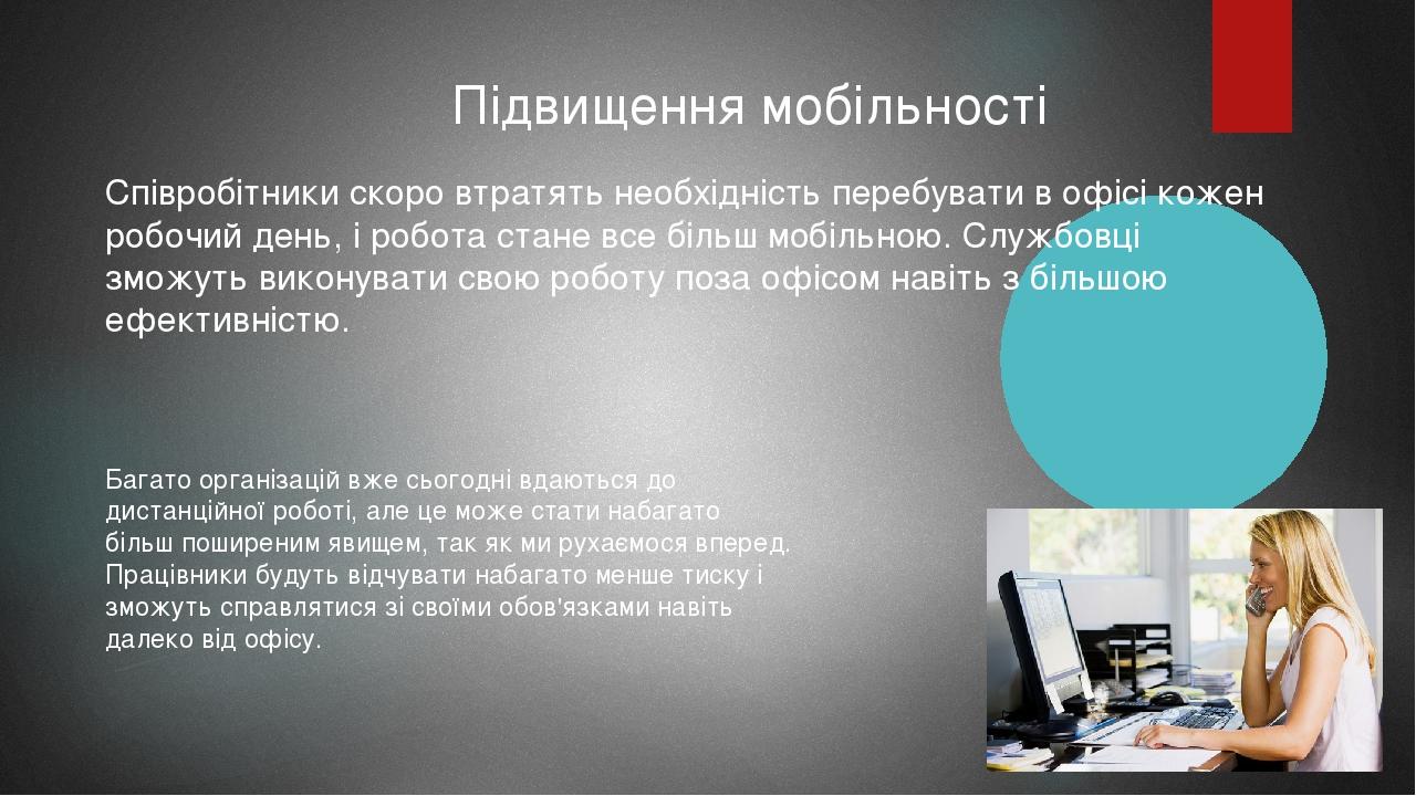 Підвищення мобільності Співробітники скоро втратять необхідність перебувати в офісі кожен робочий день, і робота стане все більш мобільною. Службов...
