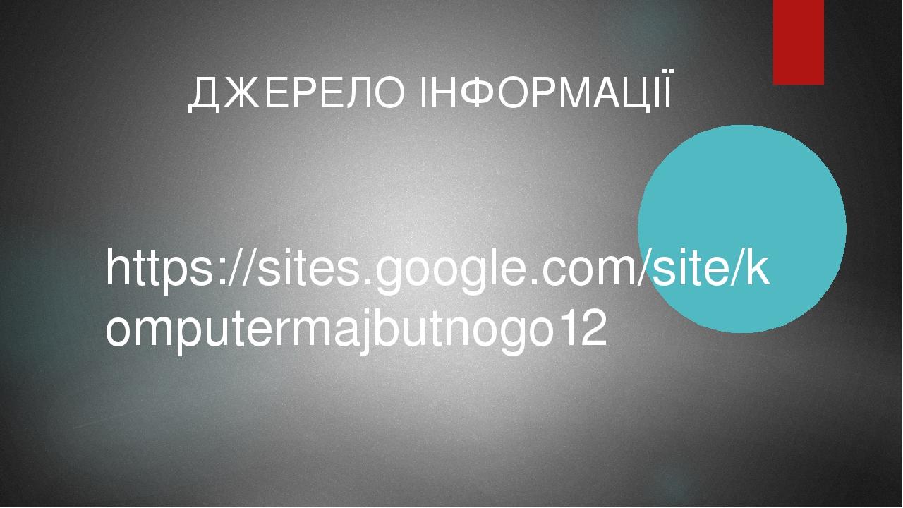 https://sites.google.com/site/komputermajbutnogo12 ДЖЕРЕЛО ІНФОРМАЦІЇ