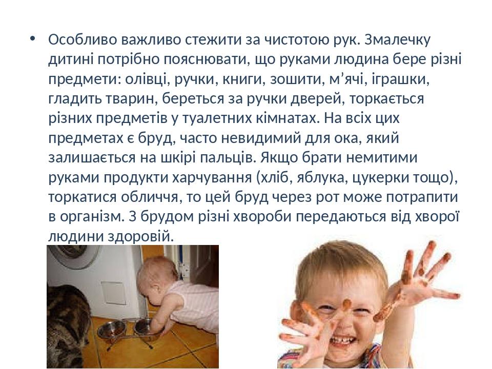 Особливо важливо стежити за чистотою рук. Змалечку дитині потрібно пояснювати, що руками людина бере різні предмети: олівці, ручки, книги, зошити, ...