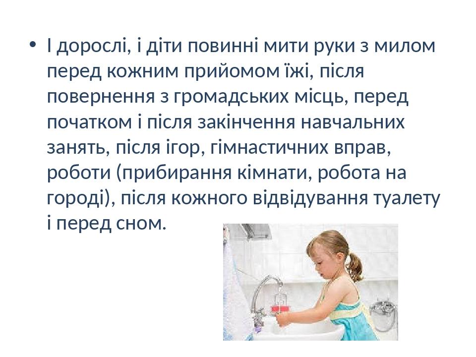 І дорослі, і діти повинні мити руки з милом перед кожним прийомом їжі, після повернення з громадських місць, перед початком і після закінчення навч...
