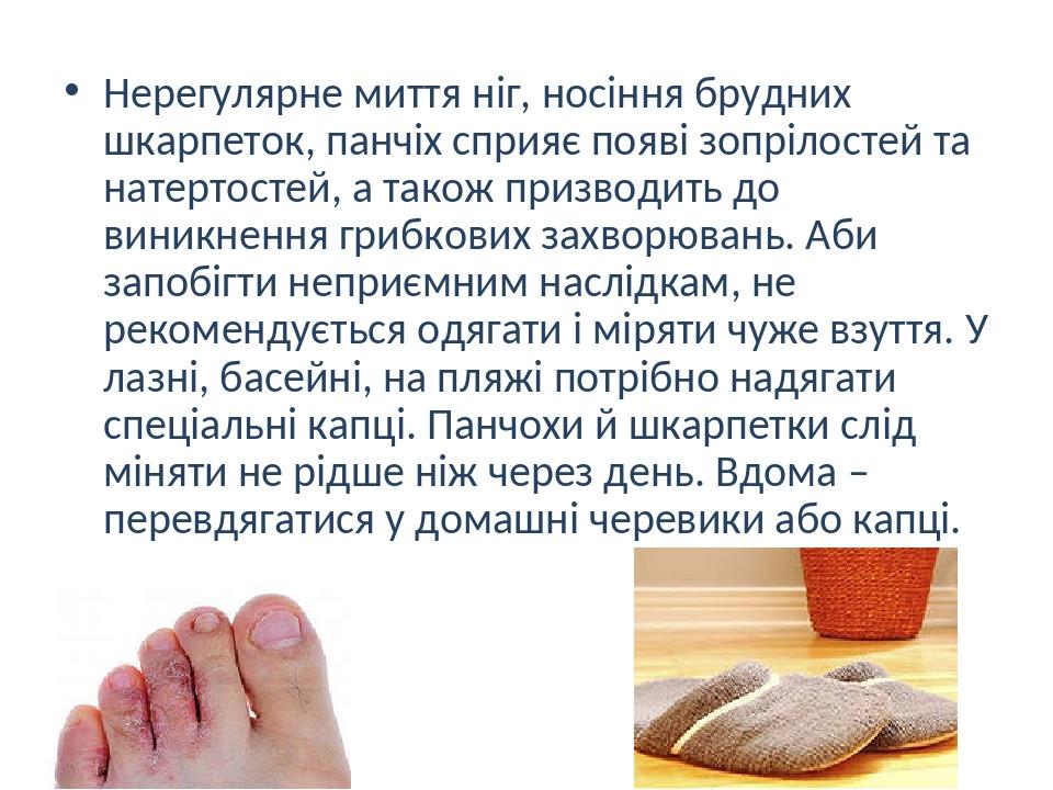 Нерегулярне миття ніг, носіння брудних шкарпеток, панчіх сприяє появі зопрілостей та натертостей, а також призводить до виникнення грибкових захвор...