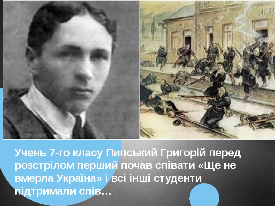 Учень 7-го класу Пипський Григорій перед розстрілом перший почав співати «Ще не вмерла Україна» і всі інші студенти підтримали спів…
