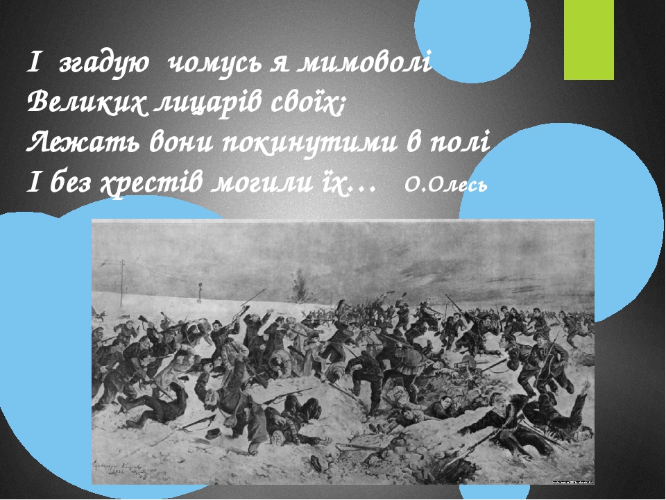 І згадую чомусь я мимоволі Великих лицарів своїх; Лежать вони покинутими в полі І без хрестів могили їх… О.Олесь