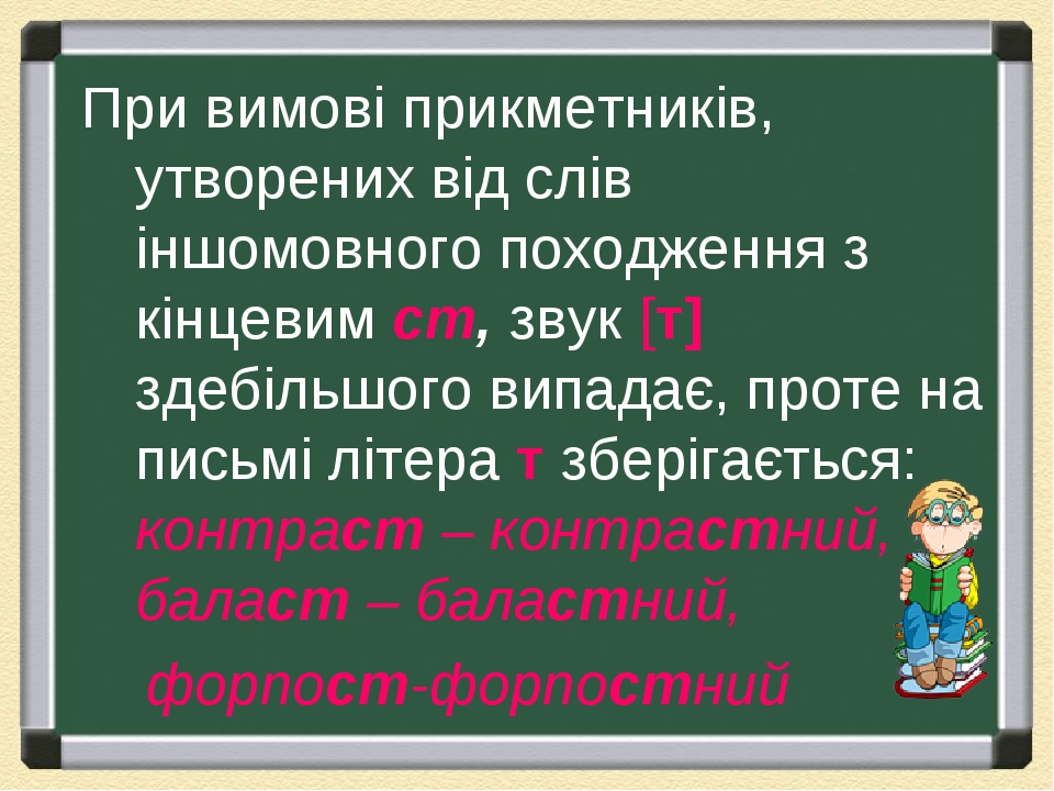 При вимові прикметників, утворених від слів іншомовного походження з кінцевим ст, звук [т] здебільшого випадає, проте на письмі літера т зберігаєть...