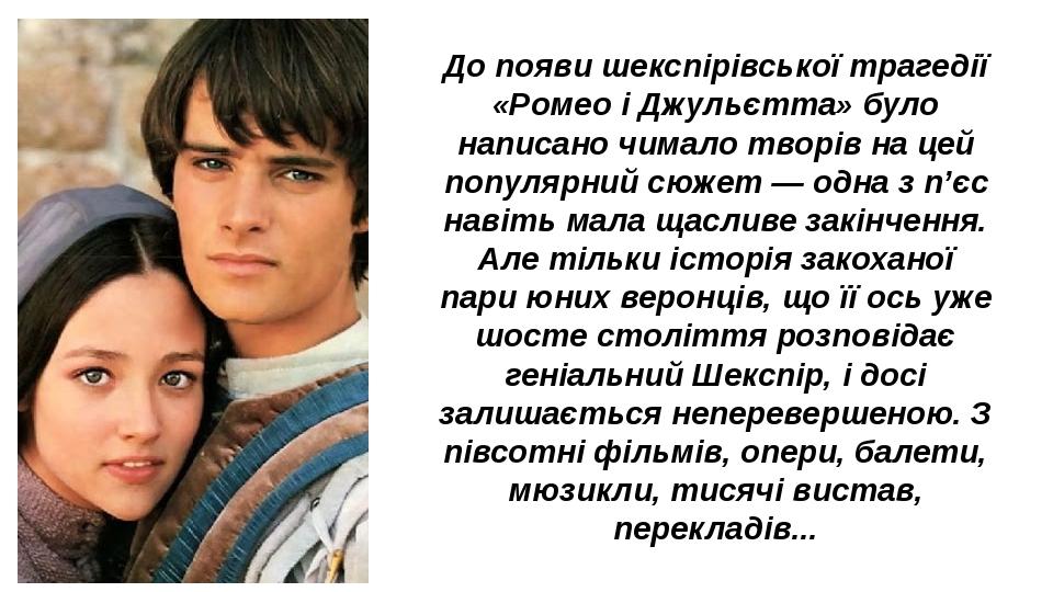 До появи шекспірівської трагедії «Ромео і Джульєтта» було написано чимало творів на цей популярний сюжет — одна з п’єс навіть мала щасливе закінчен...