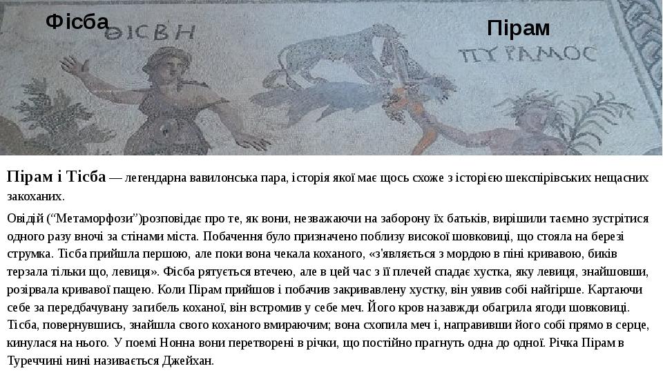 Пірам і Тісба — легендарна вавилонська пара, історія якої має щось схоже з історією шекспірівських нещасних закоханих. Овідій (“Метаморфози”)розпов...