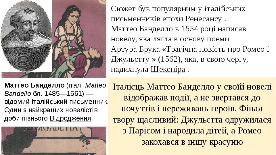 Маттео Банделло (італ. Matteo Bandello бл. 1485—1561) — відомий італійський письменник. Один з найкращих новелістів доби пізнього Відродження. Італ...
