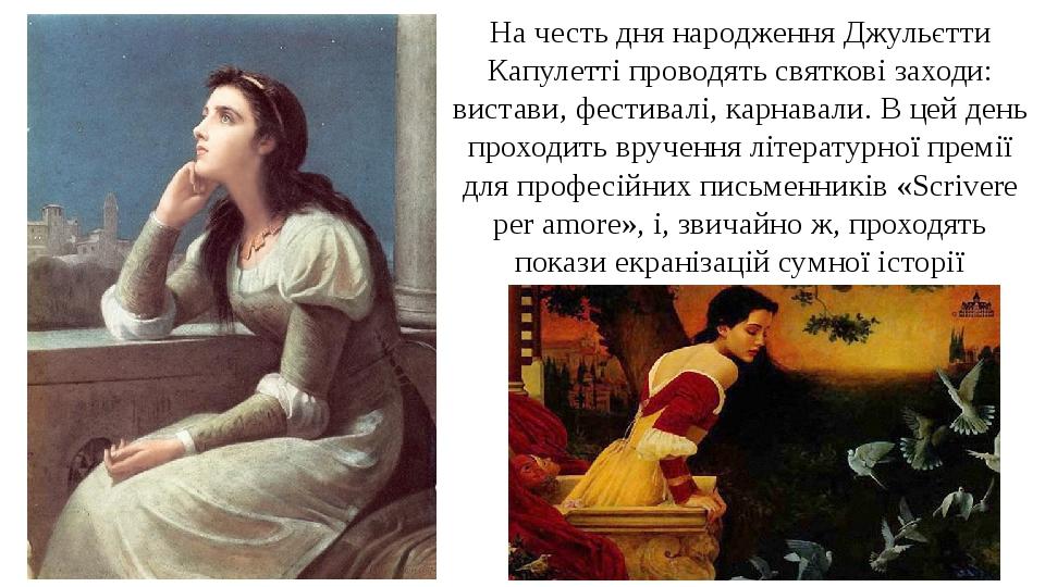 На честь дня народження Джульєтти Капулетті проводять святкові заходи: вистави, фестивалі, карнавали. В цей день проходить вручення літературної пр...