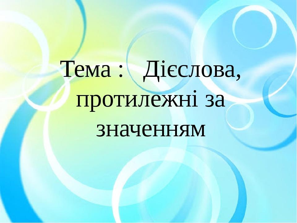 Тема : Дієслова, протилежні за значенням