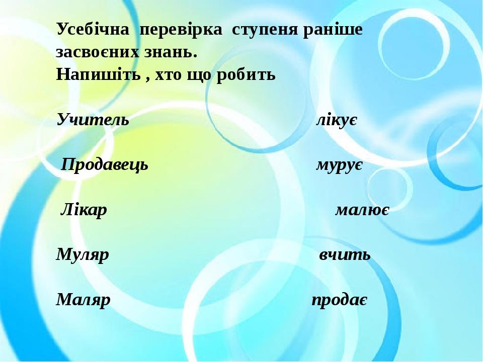 Усебічна перевірка ступеня раніше засвоєних знань. Напишіть , хто що робить Учитель лікує Продавець мурує Лікар малює Муляр вчить Маляр продає