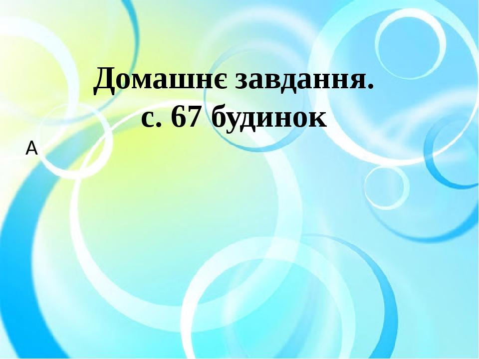 Домашнє завдання. с. 67 будинок  