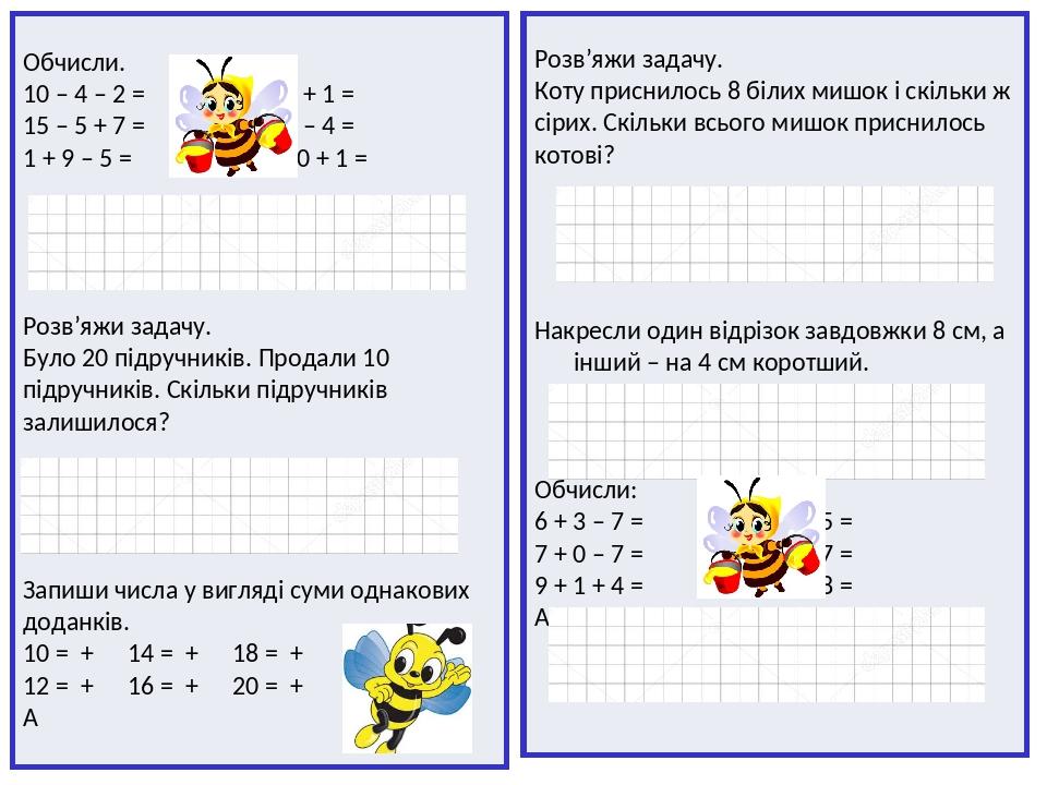 Обчисли. 10 – 4 – 2 = 10 + 7 + 1 = 15 – 5 + 7 = 4 + 10 – 4 = 1 + 9 – 5 = 19 – 10 + 1 = Розв’яжи задачу. Було 20 підручників. Продали 10 підручників...