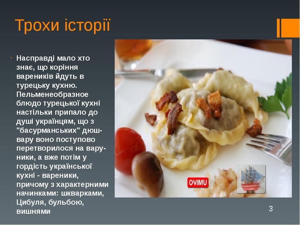 Трохи історії Насправді мало хто знає, що коріння вареників йдуть в турецьку кухню. Пельменеобразное блюдо турецької кухні настільки припало до душ...