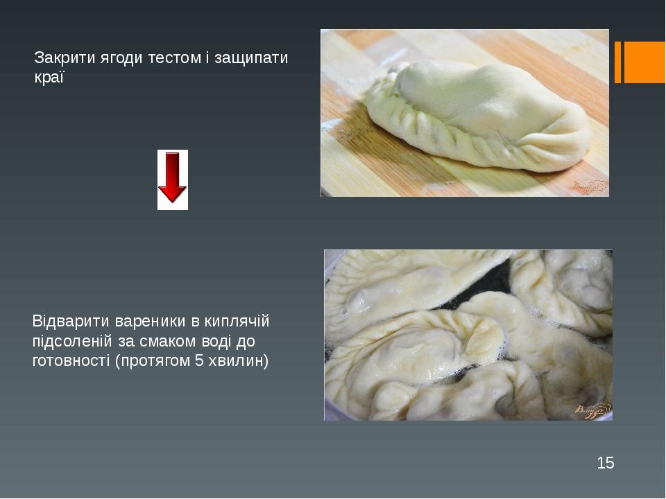 Закрити ягоди тестом і защипати краї Відварити вареники в киплячій підсоленій за смаком воді до готовності (протягом 5 хвилин)