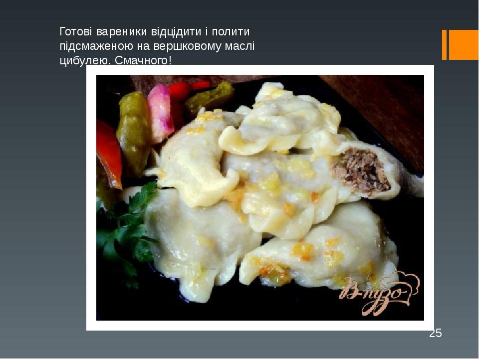 Готові вареники відцідити і полити підсмаженою на вершковому маслі цибулею. Смачного!