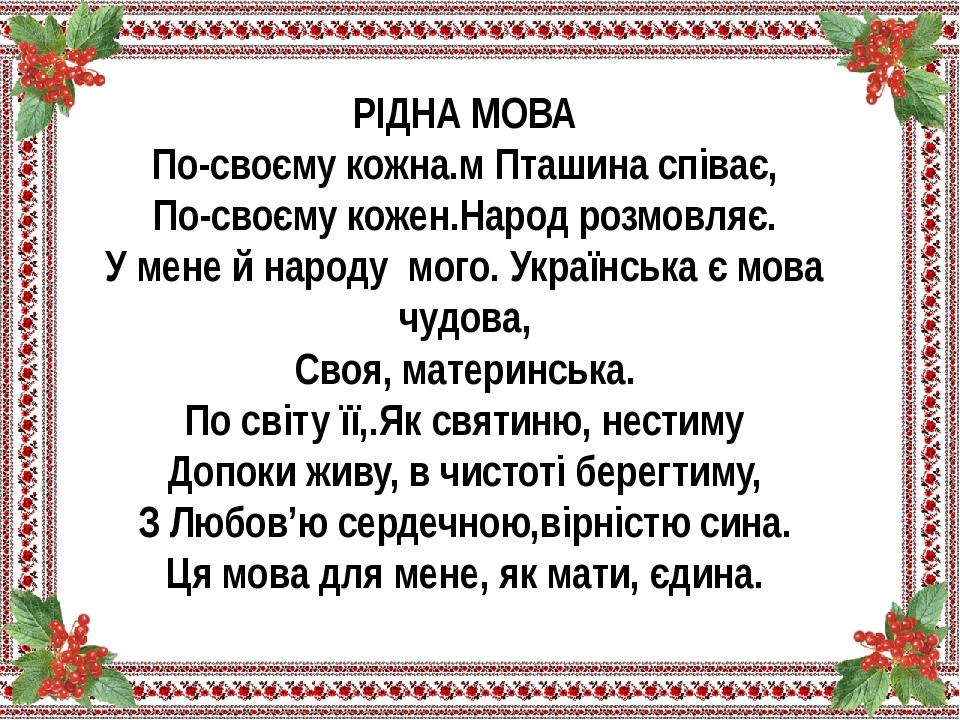 РІДНА МОВА По-своєму кожна.м Пташина співає, По-своєму кожен.Народ розмовляє. У мене й народу  мого. Українська є мова чудова, Своя, материнська. П...