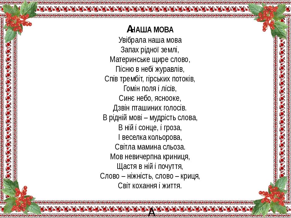  НАША МОВА Увібрала наша мова Запах рідної землі, Материнське щире слово, Пісню в небі журавлів, Спів трембіт, гірських потоків, Гомін поля і лісів...