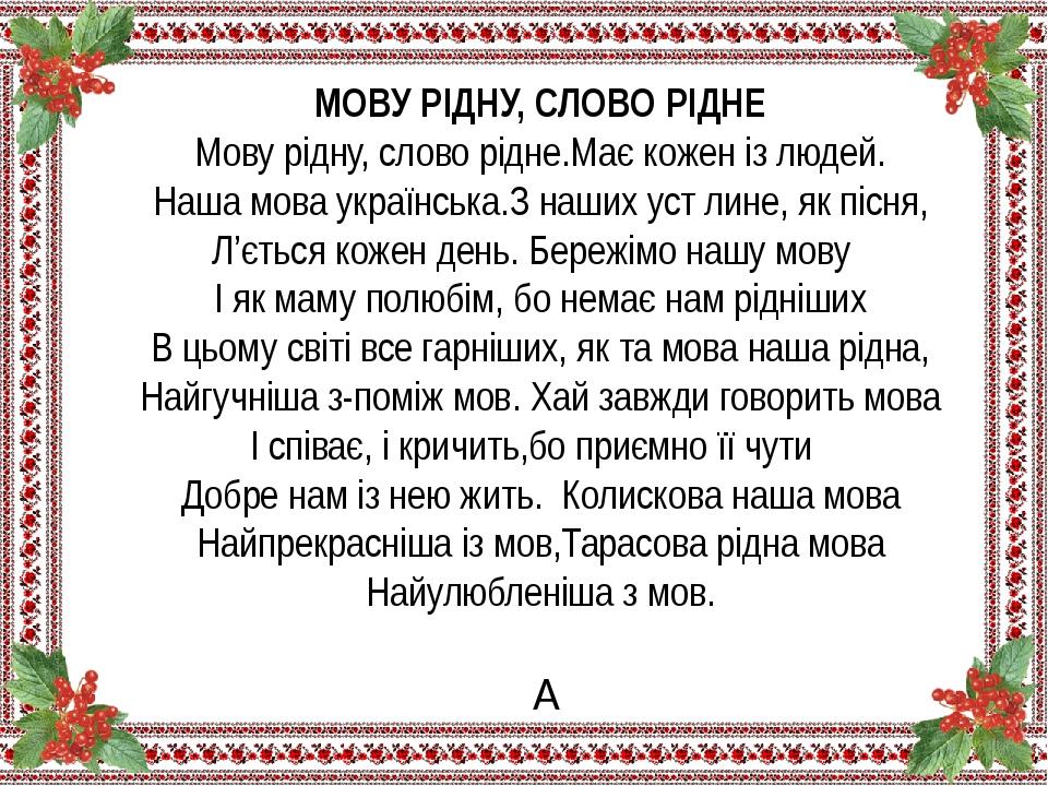 МОВУ РІДНУ, СЛОВО РІДНЕ Мову рідну, слово рідне.Має кожен із людей. Наша мова українська.З наших уст лине, як пісня, Л’ється кожен день. Бережімо н...
