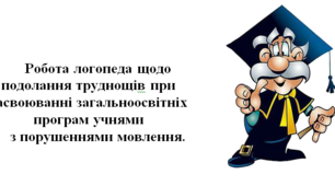 Робота логопеда щодо подолання труднощів при засвоюванні загальноосвітніх програм учнями з порушеннями мовлення.