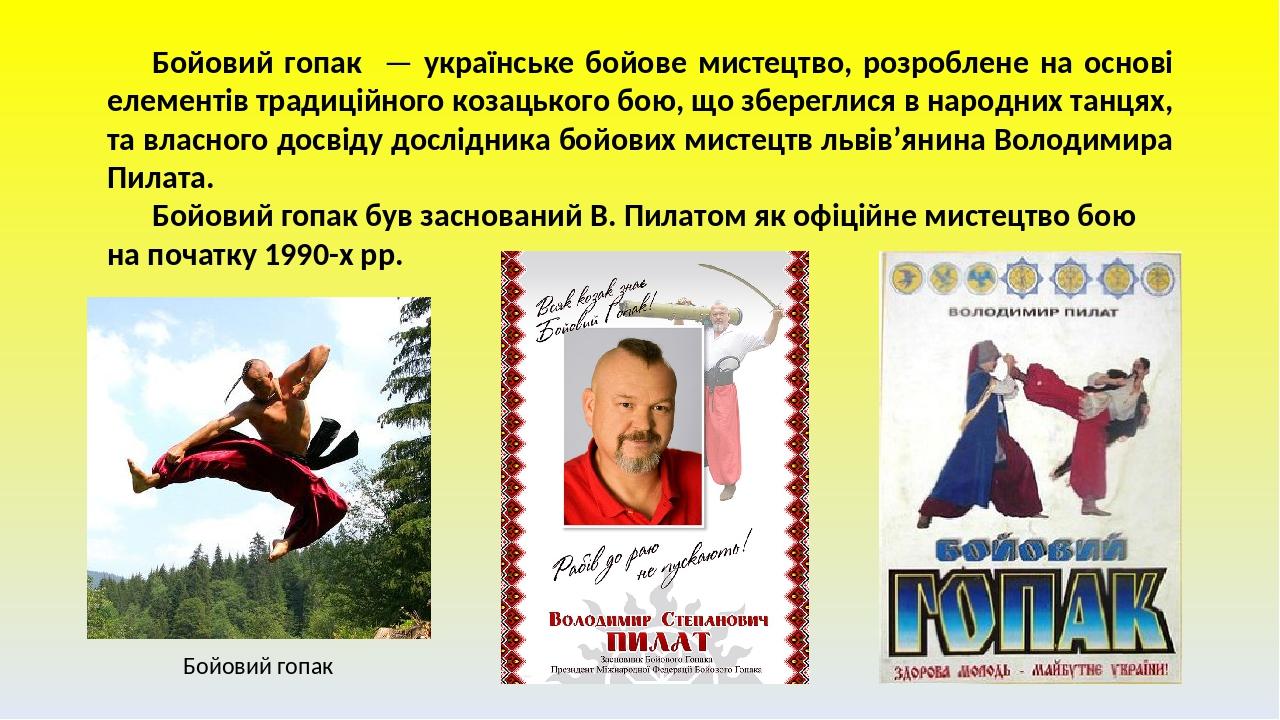 Бойовий гопак — українське бойове мистецтво, розроблене на основі елементів традиційного козацького бою, що збереглися в народних танцях, та власно...